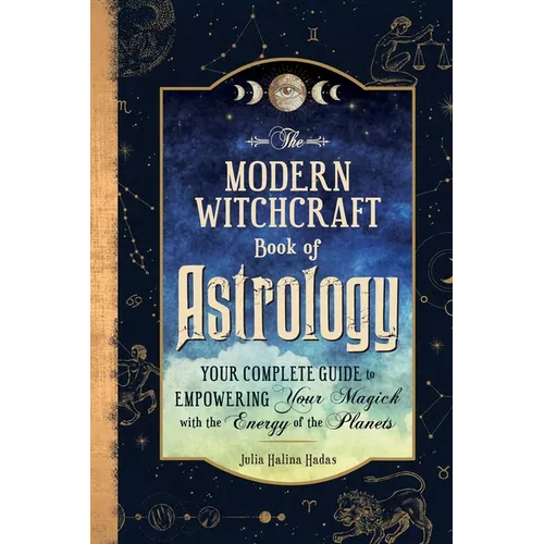 The Modern Witchcraft Book of Astrology: Your Complete Guide to Empowering Your Magick with the Energy of the Planets