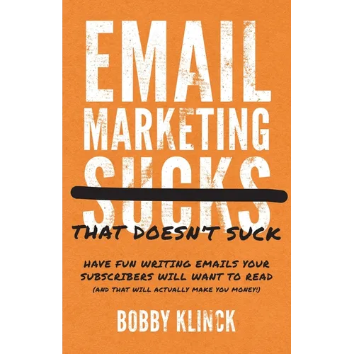 Email Marketing That Doesn't Suck: Have Fun Writing Emails Your Subscribers Will Want to Read (and That Will Actually Make You Money!)