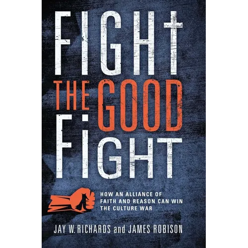 Fight the Good Fight: How an Alliance of Faith and Reason Can Win the Culture War