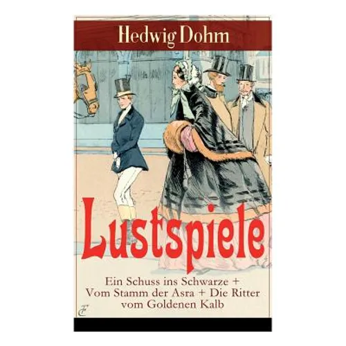 Lustspiele: Ein Schuss ins Schwarze + Vom Stamm der Asra + Die Ritter vom Goldenen Kalb: Drei Komödien der Autorin von Schicksale