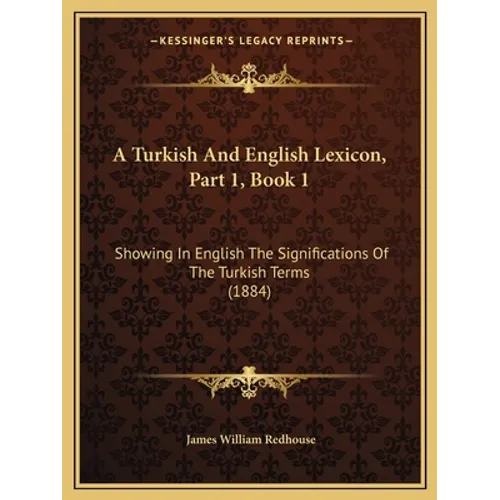 A Turkish And English Lexicon, Part 1, Book 1: Showing In English The Significations Of The Turkish Terms (1884)