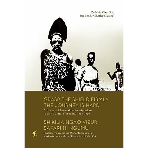 Grasp the Shield Firmly the Journey is Hard. A History of Luo and Bantu migrations to North Mara, (Tanzania) 1850-1950