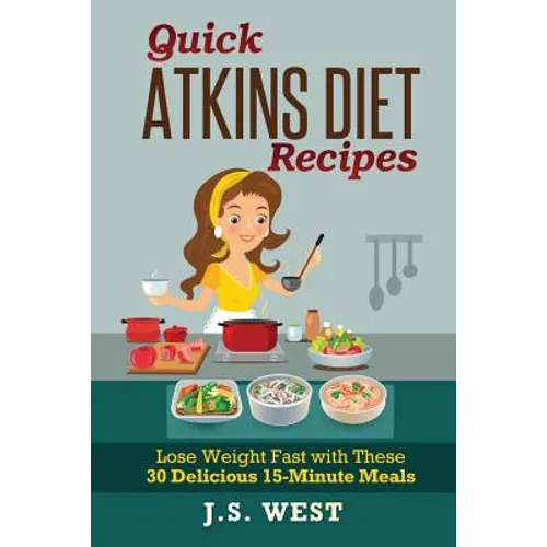 Quick Atkins Diet Recipes: Atkins Cookbook and Atkins Recipes. Quick Atkins Diet Recipes - 30 Delicious Quick and Easy 15-Minute Atkins Diet Meal