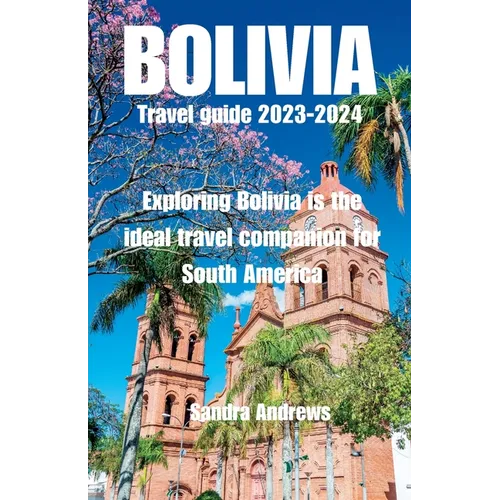 Bolivia Travel guide 2023-2024: Exploring Bolivia is the ideal travel companion for South America