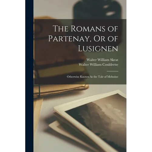 The Romans of Partenay, Or of Lusignen: Otherwise Known As the Tale of Melusine