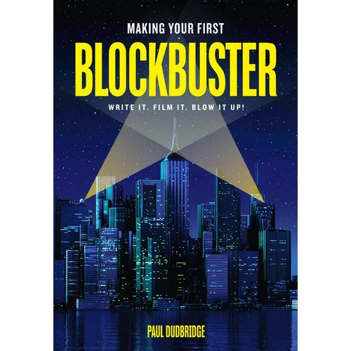 Making Your First Blockbuster: Write It. Film It. Blow It Up!