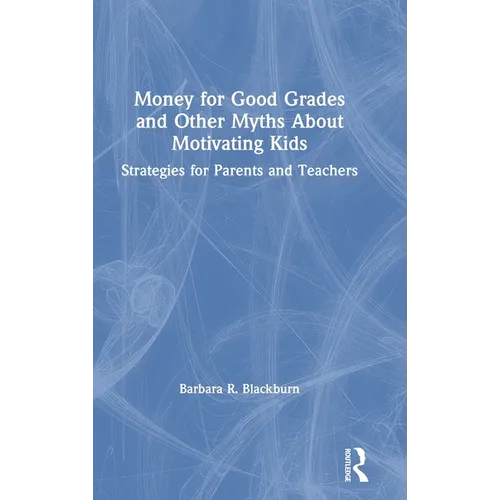 Money for Good Grades and Other Myths about Motivating Kids: Strategies for Parents and Teachers