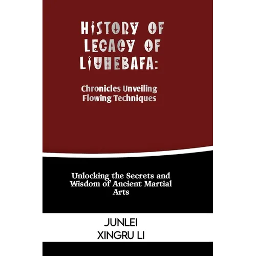 History of Legacy of Liuhebafa: Chronicles Unveiling Flowing Techniques: Unlocking the Secrets and Wisdom of Ancient Martial Arts