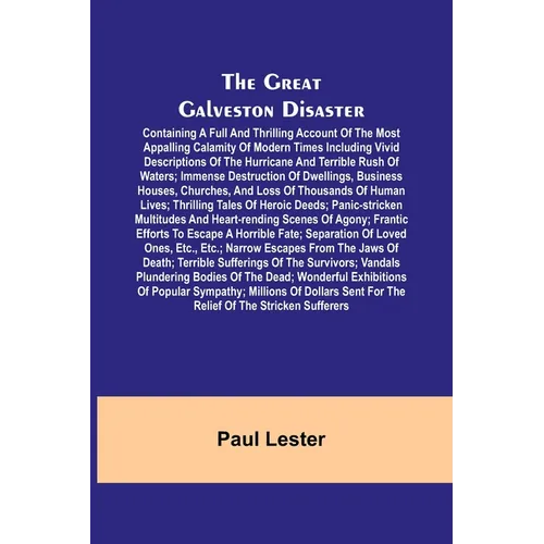 The Great Galveston Disaster; Containing a Full and Thrilling Account of the Most Appalling Calamity of Modern Times Including Vivid Descriptions of t