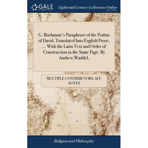 G. Buchanan's Paraphrase of the Psalms of David, Translated Into English Prose, ... With the Latin Text and Order of Construction in the Same Page. By
