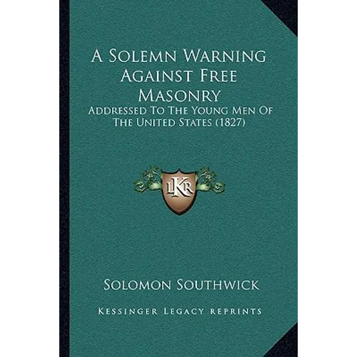 A Solemn Warning Against Free Masonry: Addressed To The Young Men Of The United States (1827)