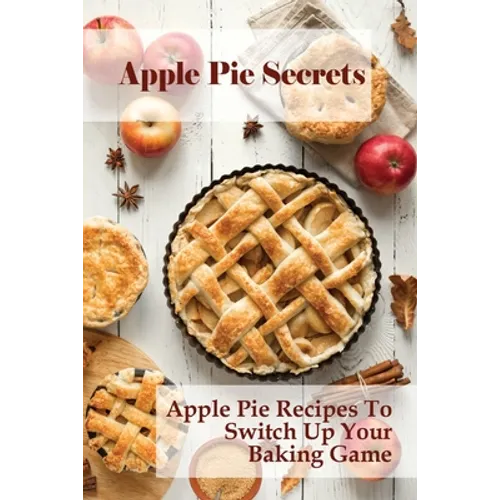 Apple Pie Secrets: Apple Pie Recipes To Switch Up Your Baking Game: Unique Apple Pie Recipe