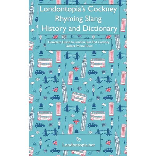 Londontopia's Cockney Rhyming Slang History and Dictionary: Complete Guide to London East End Cockney Dialect Phrase Book