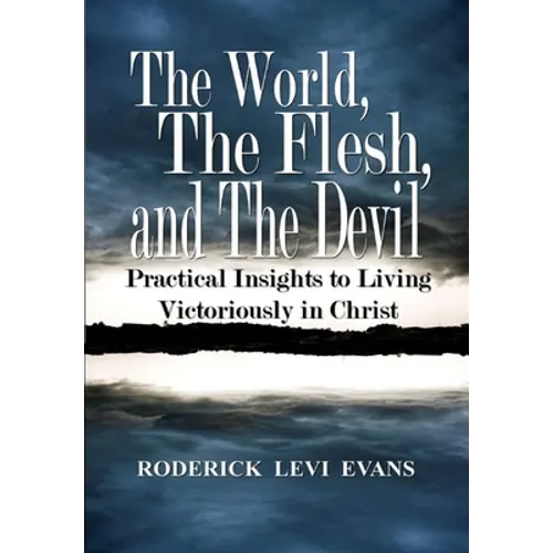 The World, The Flesh, and The Devil: Practical Insights to Living Victoriously in Christ