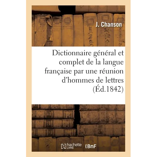 Dictionnaire Général Et Complet de la Langue Française Par Une Réunion d'Hommes de Lettres