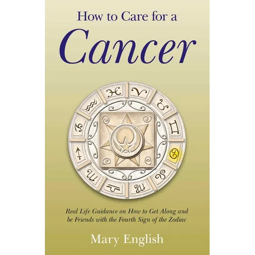 How to Care for a Cancer: Real Life Guidance on How to Get Along and Be Friends with the Fourth Sign of the Zodiac