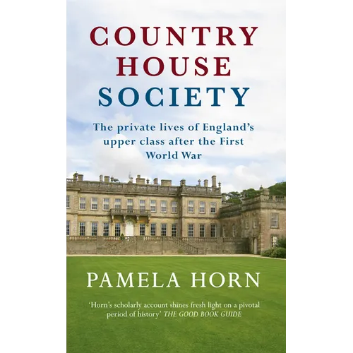 Country House Society: The Private Lives of England's Upper Class After the First World War