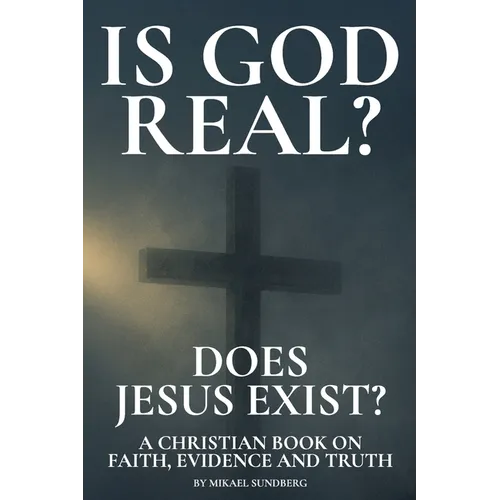 Is God Real? Does Jesus Exist?: A Christian Book on Faith, Evidence and Truth