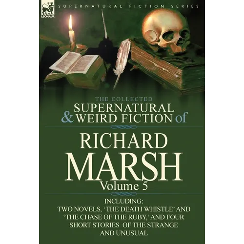 The Collected Supernatural and Weird Fiction of Richard Marsh: Volume 5-Including Two Novels, 'The Death Whistle' and 'The Chase of the Ruby, ' and Fo