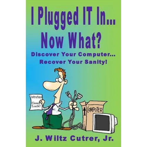 I Turned IT On...Now What?: Discover Your Computer...Recover Your Sanity