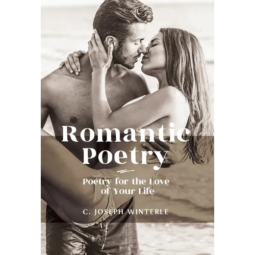 Romantic Love: Poetry for the Love of Your Life: Poetry For The Love of Your Life