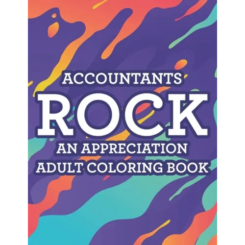 Accountants Rock An Appreciation Adult Coloring Book: Stress-Free Coloring Pages With Funny Accounting Catchphrases, Patterns And Designs To Color