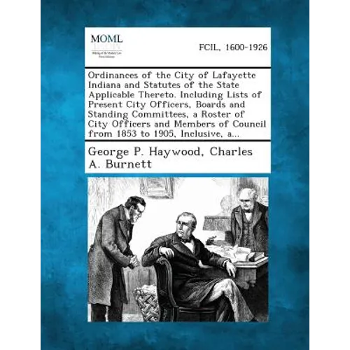Ordinances of the City of Lafayette Indiana and Statutes of the State Applicable Thereto. Including Lists of Present City Officers, Boards and Standin