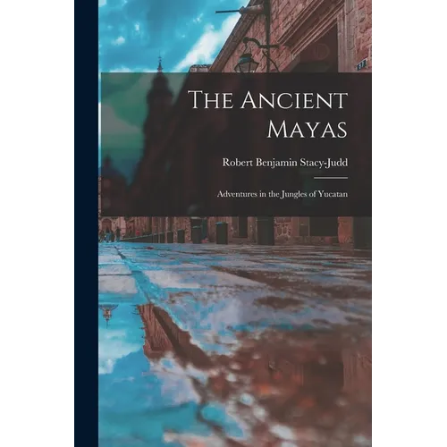 The Ancient Mayas: Adventures in the Jungles of Yucatan