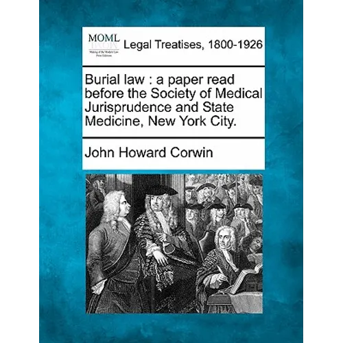 Burial Law: A Paper Read Before the Society of Medical Jurisprudence and State Medicine, New York City.