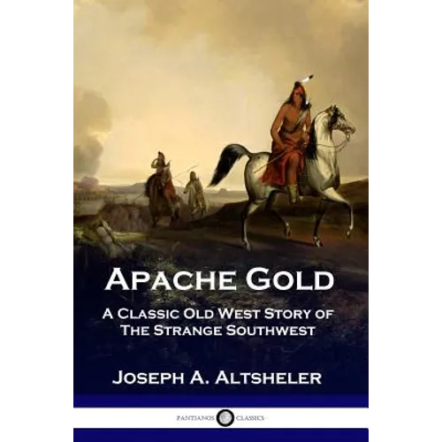Apache Gold: A Classic Old West Story of The Strange Southwest
