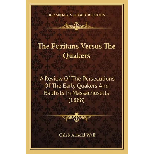 The Puritans Versus The Quakers: A Review Of The Persecutions Of The Early Quakers And Baptists In Massachusetts (1888)