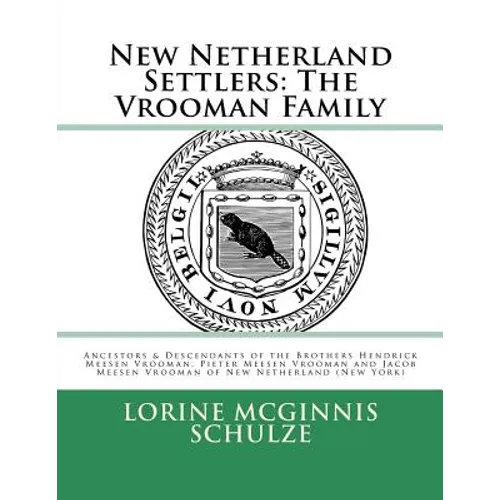 New Netherland Settlers: The Vrooman Family: Ancestors & Descendants of the Brothers Hendrick Meesen Vrooman, Pieter Meesen Vrooman and Jacob M