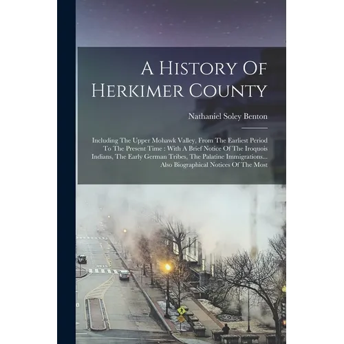 A History Of Herkimer County: Including The Upper Mohawk Valley, From The Earliest Period To The Present Time: With A Brief Notice Of The Iroquois I