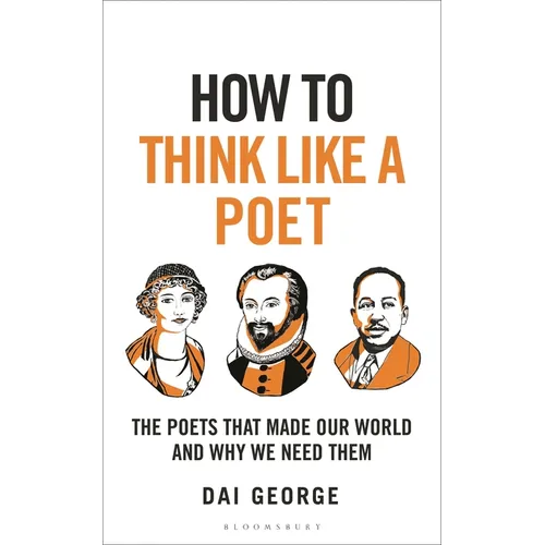 How to Think Like a Poet: The Poets That Made Our World and Why We Need Them