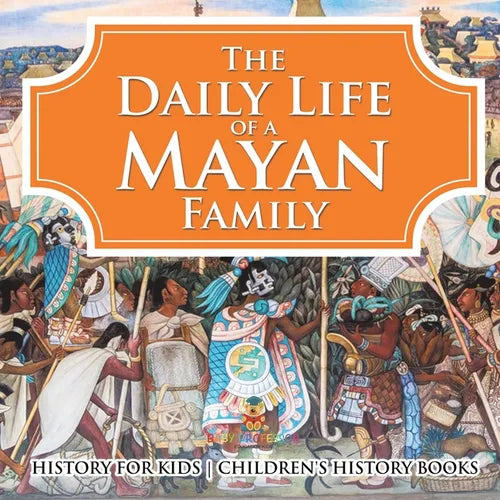 The Daily Life of a Mayan Family - History for Kids Children's History Books