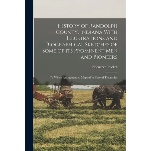 History of Randolph County, Indiana With Illustrations and Biographical Sketches of Some of its Prominent men and Pioneers: To Which are Appended Maps