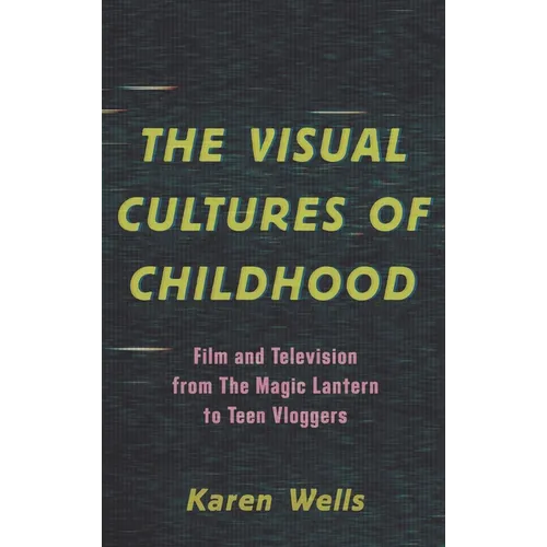 The Visual Cultures of Childhood: Film and Television from the Magic Lantern to Teen Vloggers