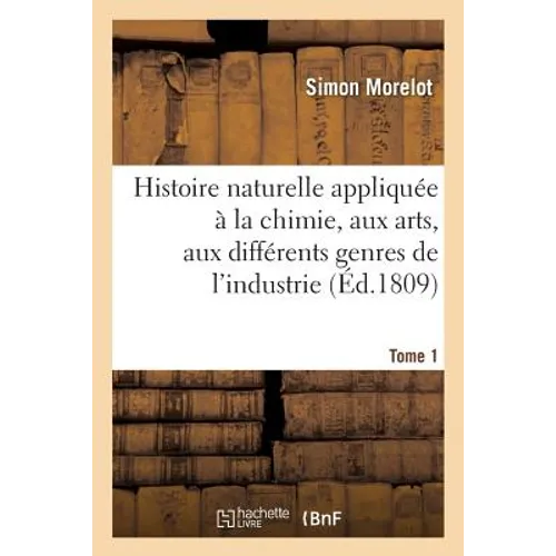 Histoire naturelle appliquée à la chimie, aux arts, aux différents genres de l'industrie Tome 1