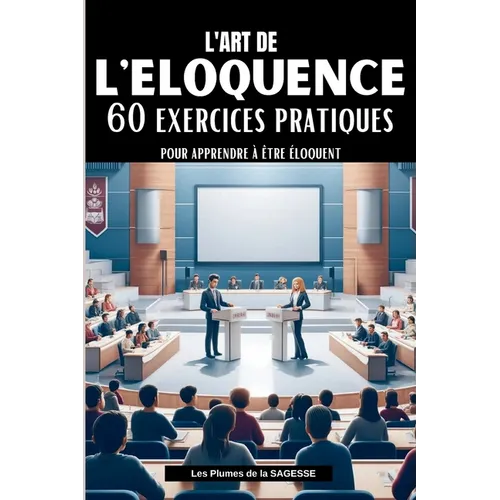 L'Art de l'Eloquence: 60 Exercices pratiques pour apprendre à être éloquent