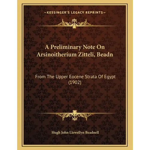 A Preliminary Note On Arsinoitherium Zitteli, Beadn: From The Upper Eocene Strata Of Egypt (1902)