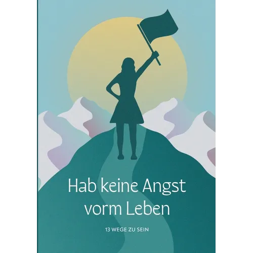 Hab keine Angst vorm Leben: 13 Wege zu sein