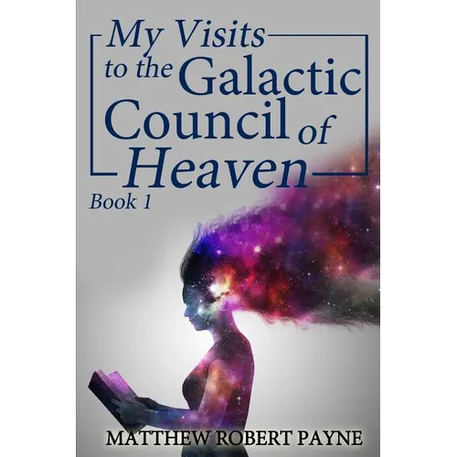 My Visits to the Galactic Council of Heaven: Book 1