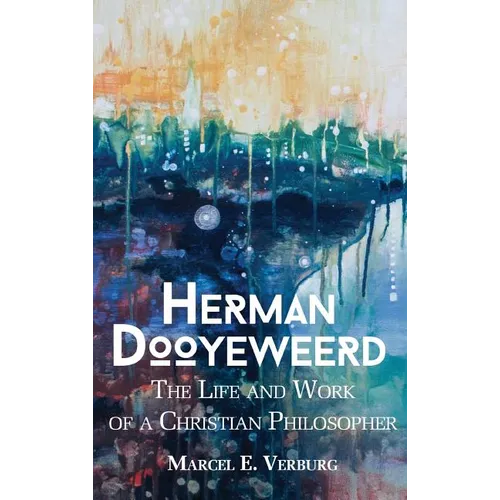 Herman Dooyeweerd: The Life and Work of a Christian Philosopher