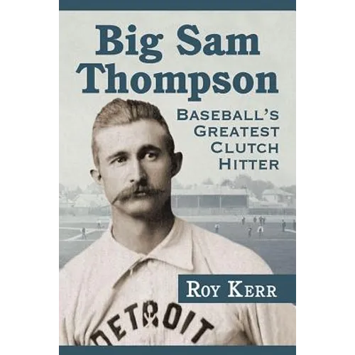 Big Sam Thompson: Baseball's Greatest Clutch Hitter