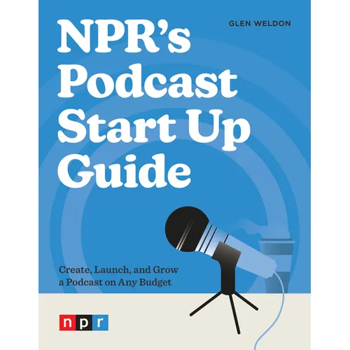 Npr's Podcast Start Up Guide: Create, Launch, and Grow a Podcast on Any Budget