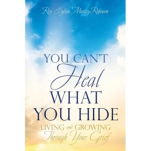 You Can't Heal What You Hide: Living and Growing Through Your Grief.