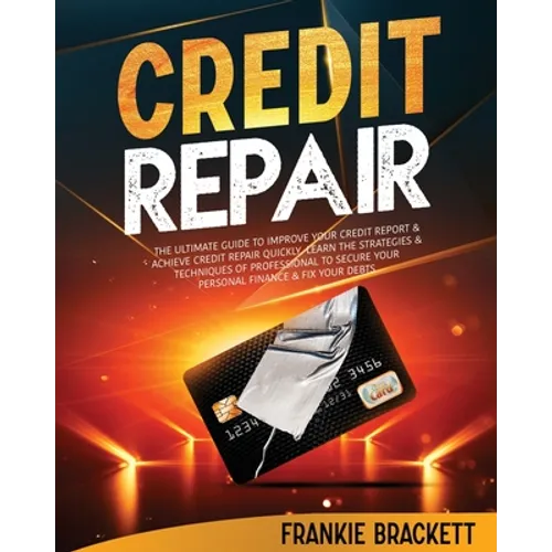 Credit Repair: The Ultimate Guide To Improve Your Credit Report & Achieve Credit Repair Quickly. Learn The Strategies & Techniques of