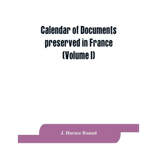 Calendar of documents preserved in France, illustrative of the history of Great Britain and Ireland: (Volume I). A.D. 918-1206