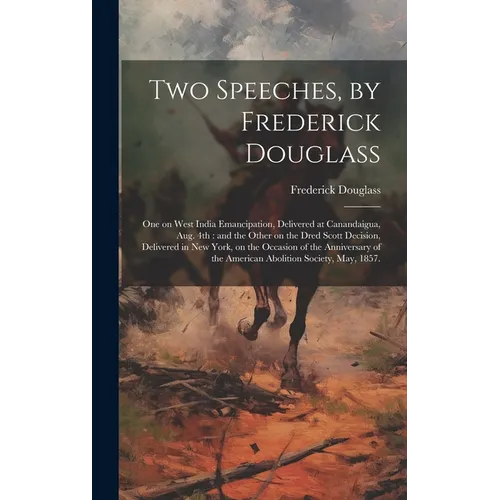 Two Speeches, by Frederick Douglass: One on West India Emancipation, Delivered at Canandaigua, Aug. 4th: and the Other on the Dred Scott Decision, Del