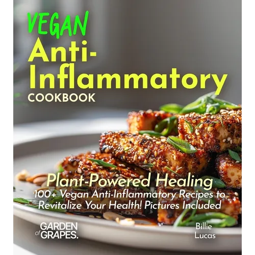 Vegan Anti-Inflammatory Cookbook: Plant-Powered Healing: 100+ Vegan Anti-Inflammatory Recipes to Revitalize Your Health! Pictures Included